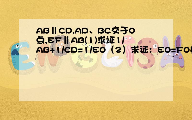 AB‖CD,AD、BC交于O点,EF‖AB(1)求证1/AB+1/CD=1/EO（2）求证：EO=FO如图