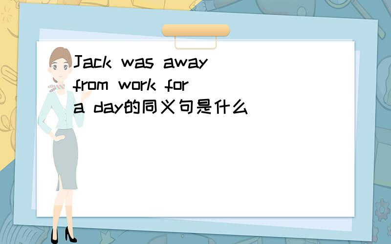 Jack was away from work for a day的同义句是什么