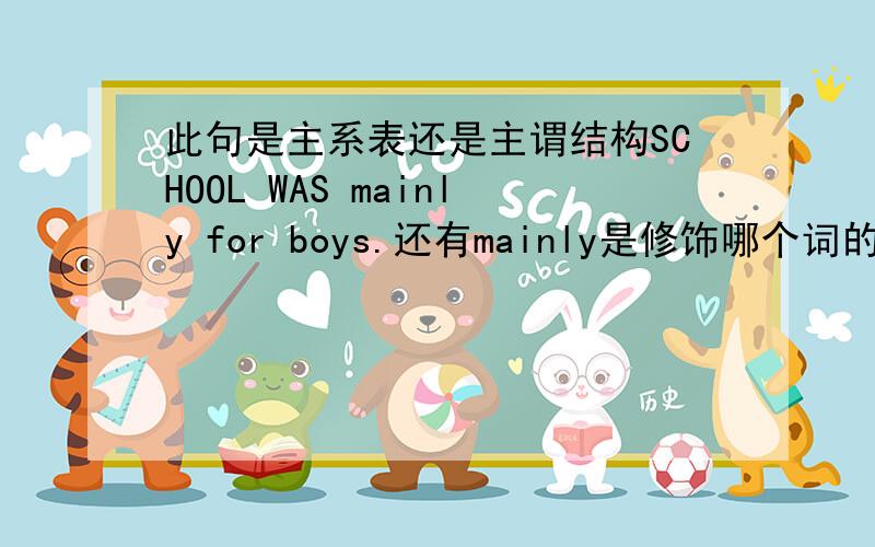 此句是主系表还是主谓结构SCHOOL WAS mainly for boys.还有mainly是修饰哪个词的?