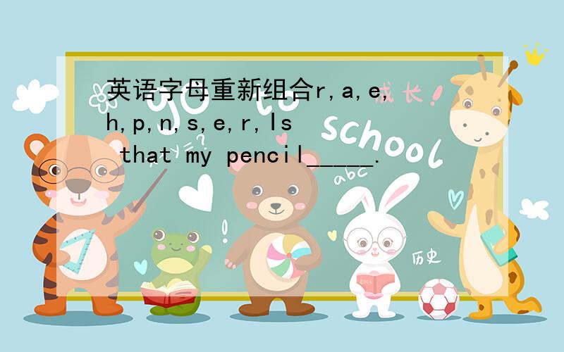 英语字母重新组合r,a,e,h,p,n,s,e,r,Is that my pencil_____.