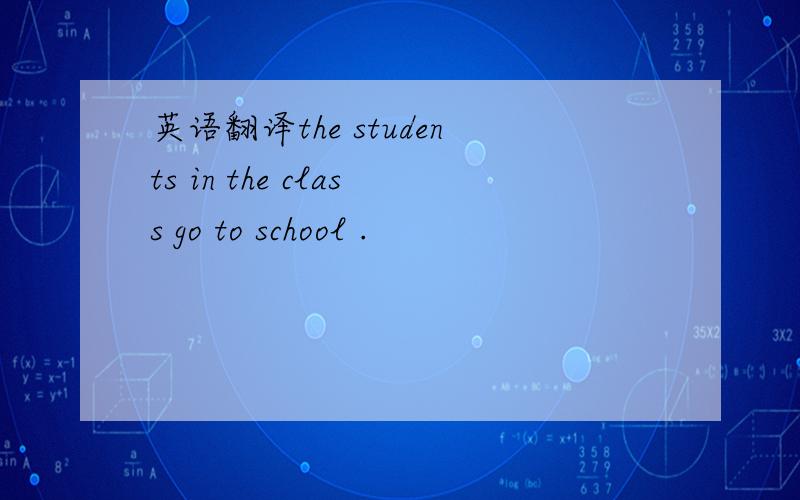 英语翻译the students in the class go to school .