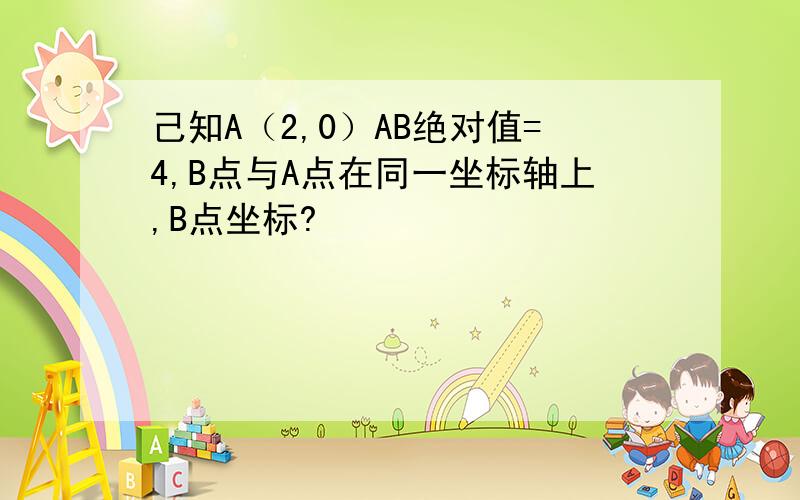 己知A（2,0）AB绝对值=4,B点与A点在同一坐标轴上,B点坐标?