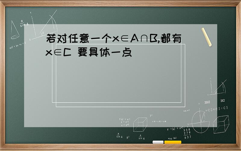若对任意一个x∈A∩B,都有x∈C 要具体一点