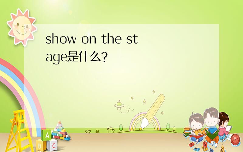 show on the stage是什么?