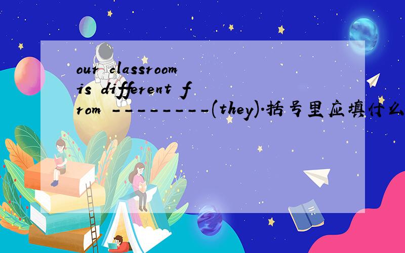 our classroom is different from --------(they).括号里应填什么