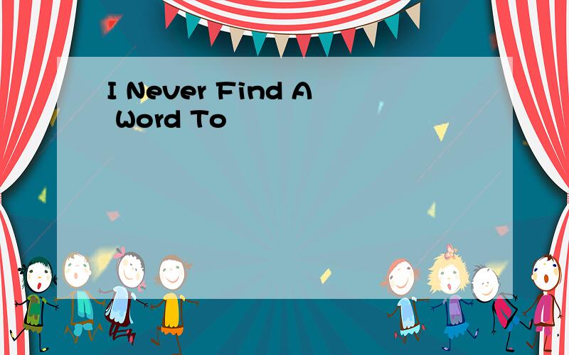 I Never Find A Word To