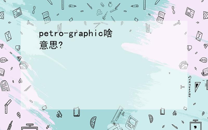 petro-graphic啥意思?