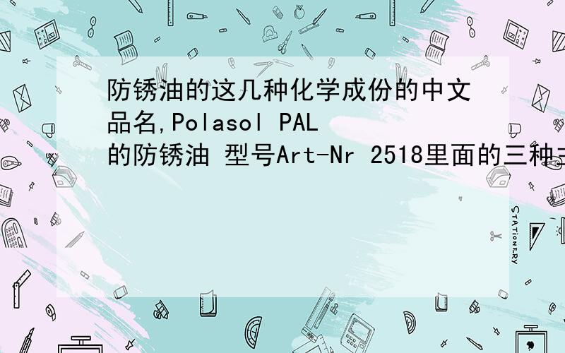 防锈油的这几种化学成份的中文品名,Polasol PAL的防锈油 型号Art-Nr 2518里面的三种主要成份麻烦有谁知道中文是什么,Spindeloel Paraffinbasischlsoaliphatische KohlenwasserstoffeCalciumsulfonates估计是德文的