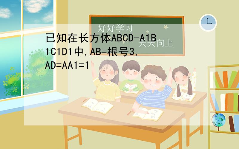 已知在长方体ABCD-A1B1C1D1中,AB=根号3,AD=AA1=1