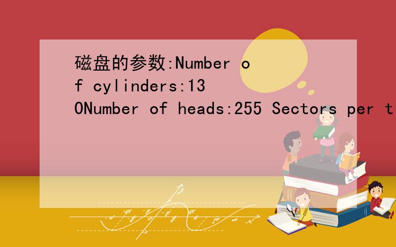 磁盘的参数:Number of cylinders:130Number of heads:255 Sectors per track:63 Bytes per sector:512