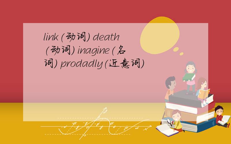 link(动词) death(动词) inagine(名词) prodadly(近意词)
