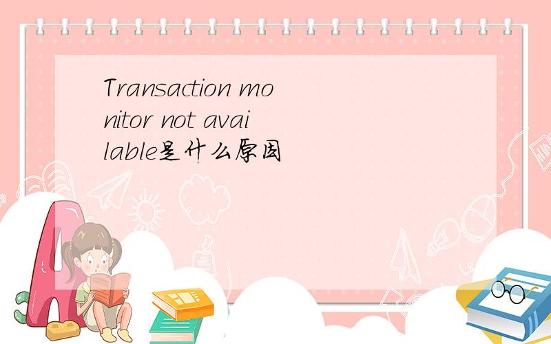 Transaction monitor not available是什么原因