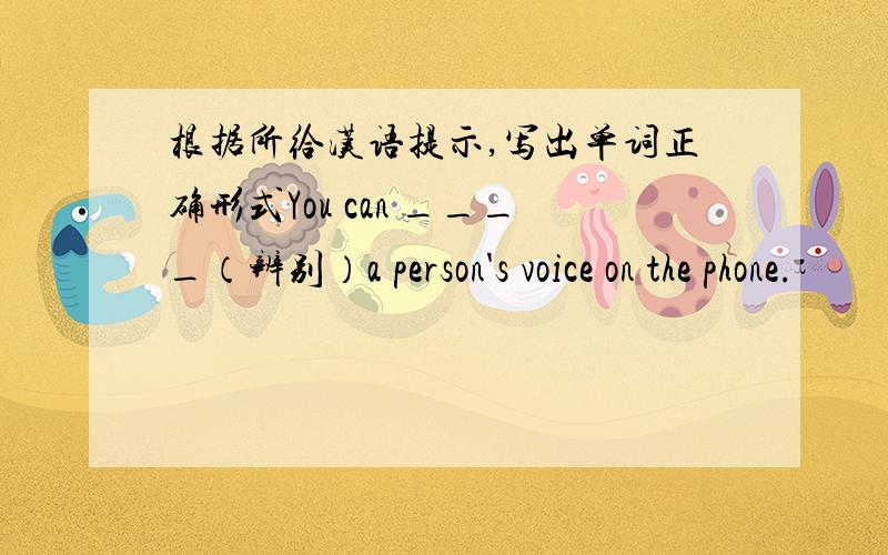 根据所给汉语提示,写出单词正确形式You can ____（辨别）a person's voice on the phone.