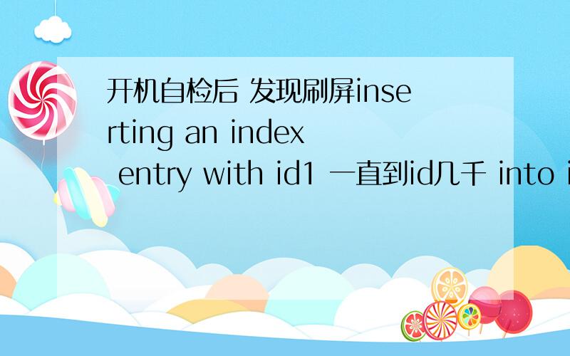 开机自检后 发现刷屏inserting an index entry with id1 一直到id几千 into index $ii of file 9.这么解决