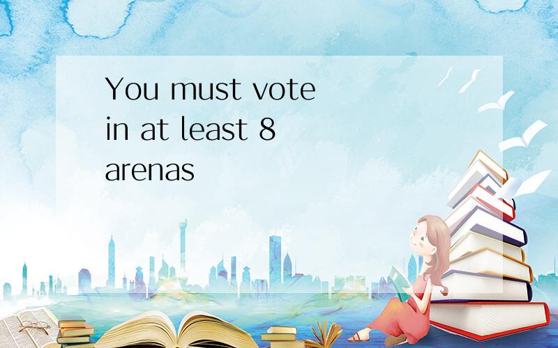You must vote in at least 8 arenas