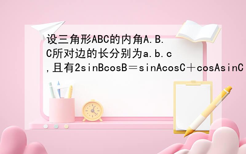 设三角形ABC的内角A.B.C所对边的长分别为a.b.c,且有2sinBcosB＝sinAcosC＋cosAsinC .若b＝2.c＝1D为BC中点,求AD的长