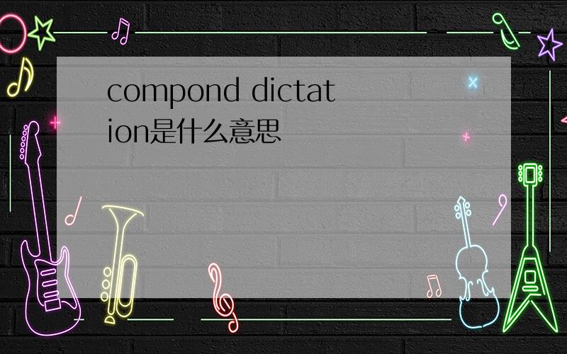 compond dictation是什么意思