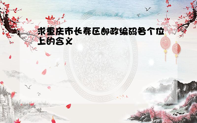 求重庆市长寿区邮政编码各个位上的含义