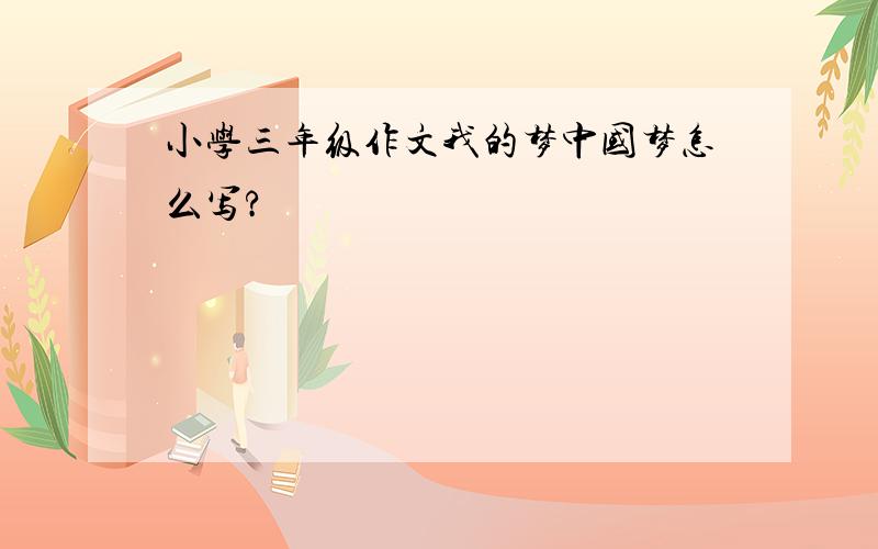 小学三年级作文我的梦中国梦怎么写?