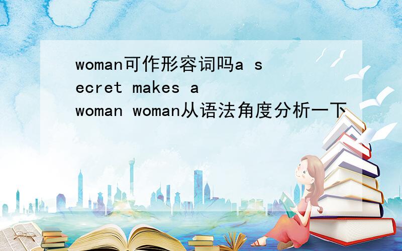 woman可作形容词吗a secret makes a woman woman从语法角度分析一下