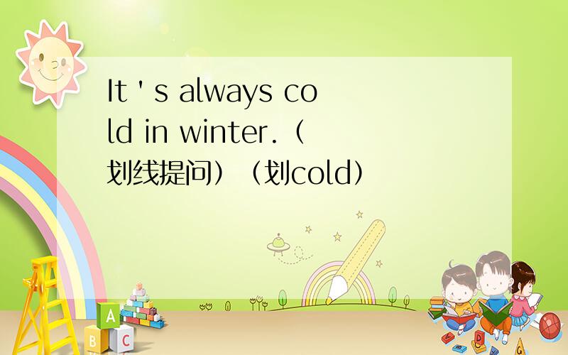 It＇s always cold in winter.（划线提问）（划cold）
