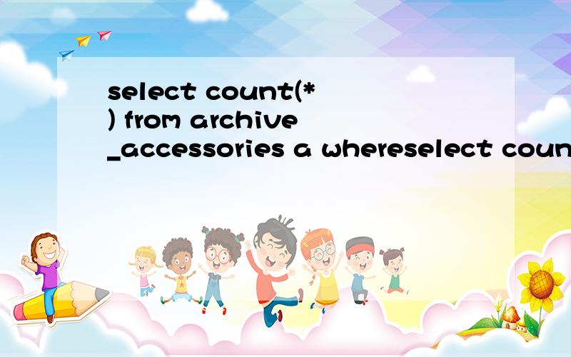 select count(*) from archive_accessories a whereselect count(*) from archive_accessories a where not exists(select 'x' from T_GL_IGNOREACC b where a.accid=b.accid) and (acccontent is null or length(acccontent)>0) and flag='4';and e