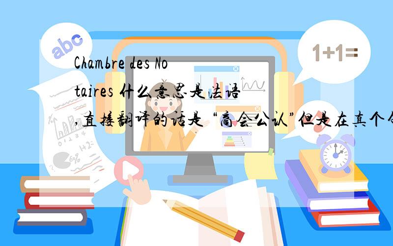 Chambre des Notaires 什么意思是法语,直接翻译的话是 “商会公认”但是在真个句子中解释不对,First of all let us briefly describe the data base of the ‘‘Chambre des Notaires’’ (Lawyer Chamber) on which our investiga