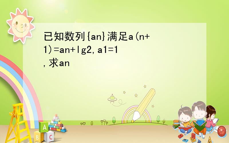 已知数列{an}满足a(n+1)=an+lg2,a1=1,求an