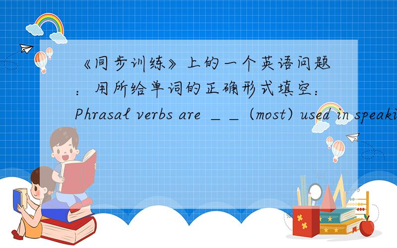 《同步训练》上的一个英语问题：用所给单词的正确形式填空：Phrasal verbs are ＿＿ (most) used in speaking.横线上填什么?