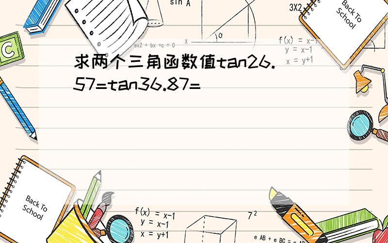 求两个三角函数值tan26.57=tan36.87=