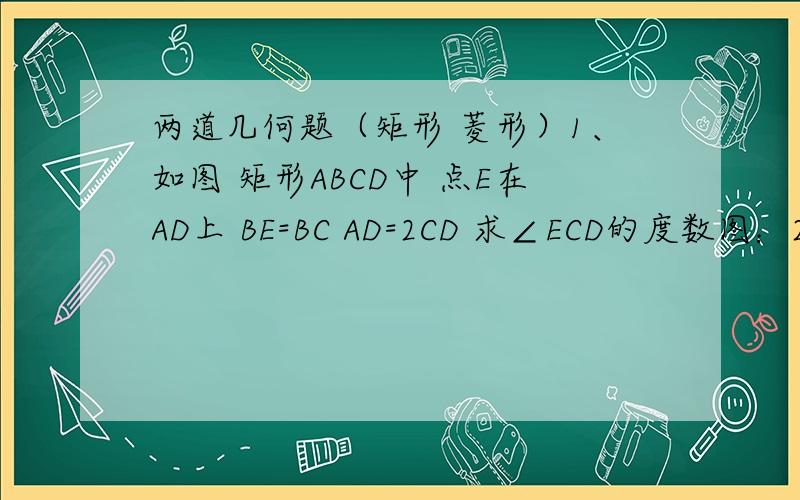 两道几何题（矩形 菱形）1、如图 矩形ABCD中 点E在AD上 BE=BC AD=2CD 求∠ECD的度数图：2、如图 矩形ABCD的对角线AC、BD相交于点O AE平分BAD 交BD于F 联结OE ∠BDC=60°求证：EF=OE图：2、如图 矩形ABCD的