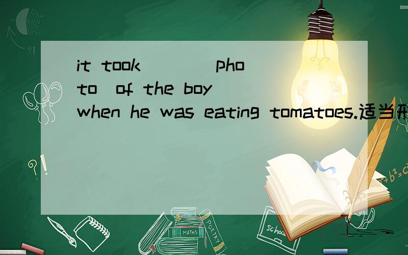 it took___(photo)of the boy when he was eating tomatoes.适当形式填空.