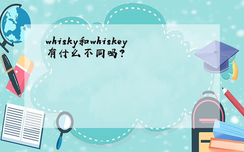 whisky和whiskey有什么不同吗?