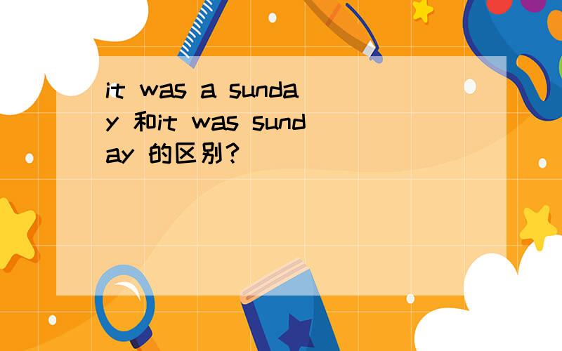 it was a sunday 和it was sunday 的区别?