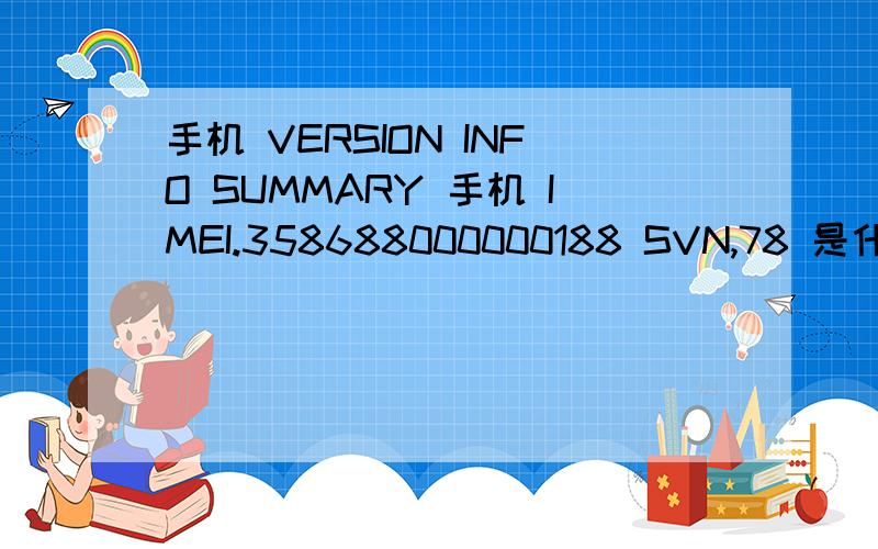 手机 VERSION INFO SUMMARY 手机 IMEI.358688000000188 SVN,78 是什么型号的?