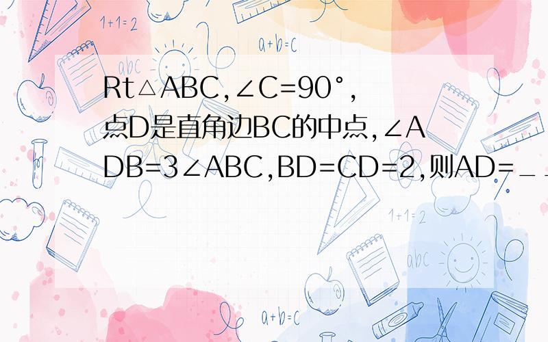 Rt△ABC,∠C=90°,点D是直角边BC的中点,∠ADB=3∠ABC,BD=CD=2,则AD=_______