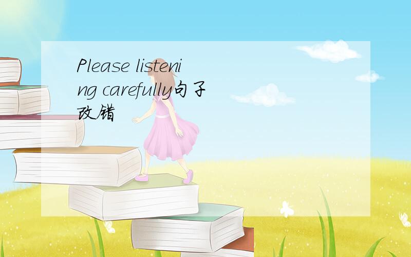 Please listening carefully句子改错