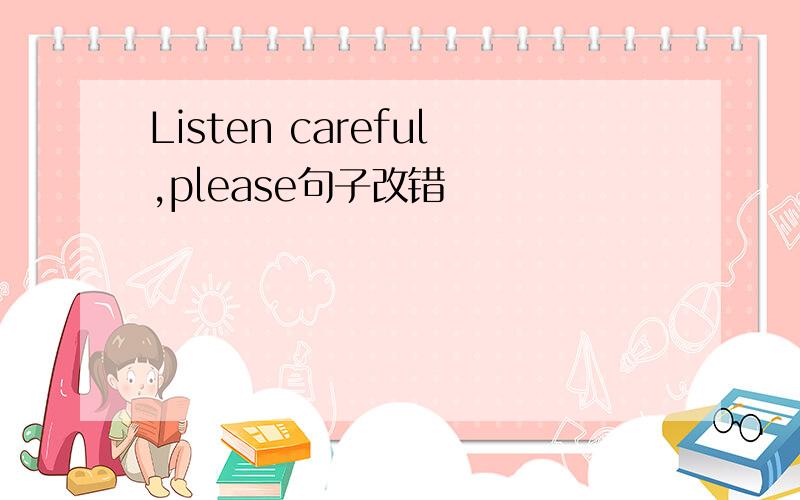 Listen careful,please句子改错