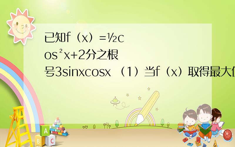 已知f（x）=½cos²x+2分之根号3sinxcosx （1）当f（x）取得最大值时,求自变量x已知f（x）=½cos²x+2分之根号3sinxcosx（1）当f（x）取得最大值时,求自变量x的取值集合（2）求出函数f（x