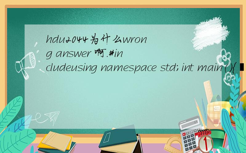 hdu2044为什么wrong answer 啊.#includeusing namespace std;int main(){int n,i,a,b,j;cin>>n;for(i=1;i>a>>b;double m[55];m[1]=m[2]=1;for(j=3;j