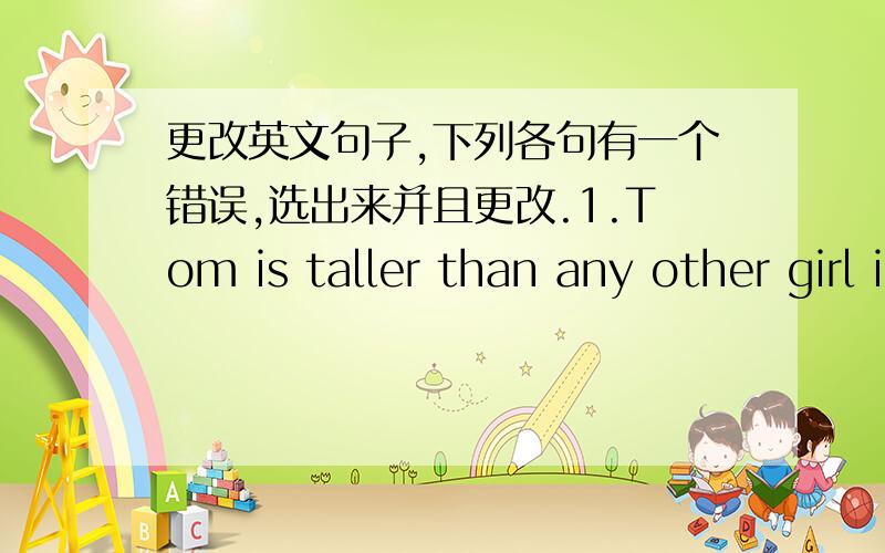 更改英文句子,下列各句有一个错误,选出来并且更改.1.Tom is taller than any other girl in his class.2.Kate learns more quickly than an girl in her class.3.I think Tina dances the most graceful.4.Is it more difficult to learn Chinese