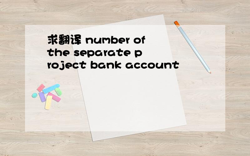 求翻译 number of the separate project bank account