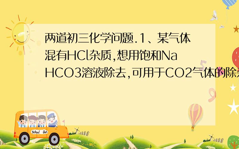 两道初三化学问题.1、某气体混有HCl杂质,想用饱和NaHCO3溶液除去,可用于CO2气体的除杂,为什么?为什么SO2,H2S不行? 2、某溶液有OHˉ,CO3　2ˉ,SO4　2ˉ三种阴离子,如果只取一种溶液分别将三种离子