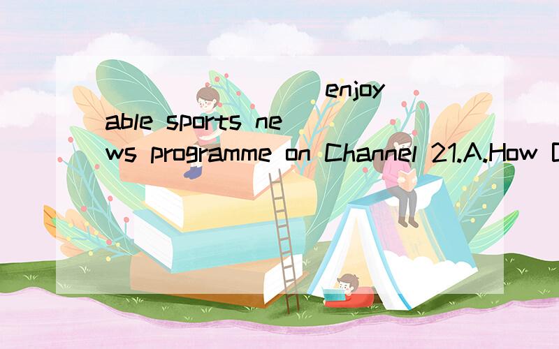 ________ enjoyable sports news programme on Channel 21.A.How B.How an C.What D.What an