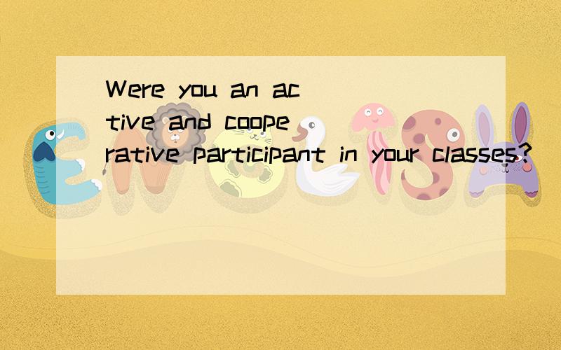 Were you an active and cooperative participant in your classes?