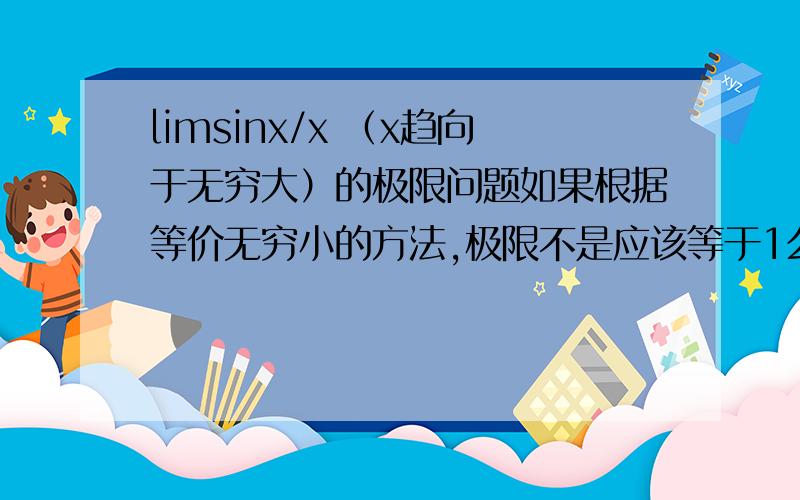 limsinx/x （x趋向于无穷大）的极限问题如果根据等价无穷小的方法,极限不是应该等于1么?为什么极限是0