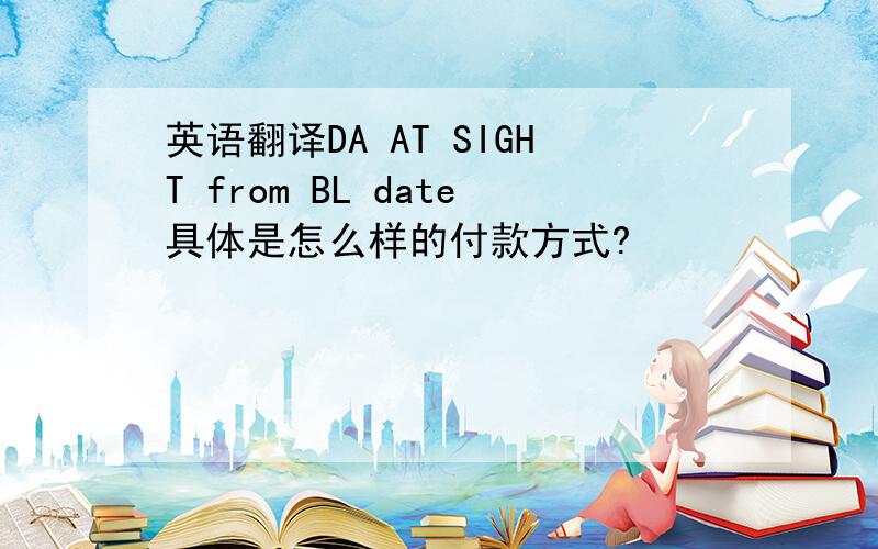 英语翻译DA AT SIGHT from BL date具体是怎么样的付款方式?