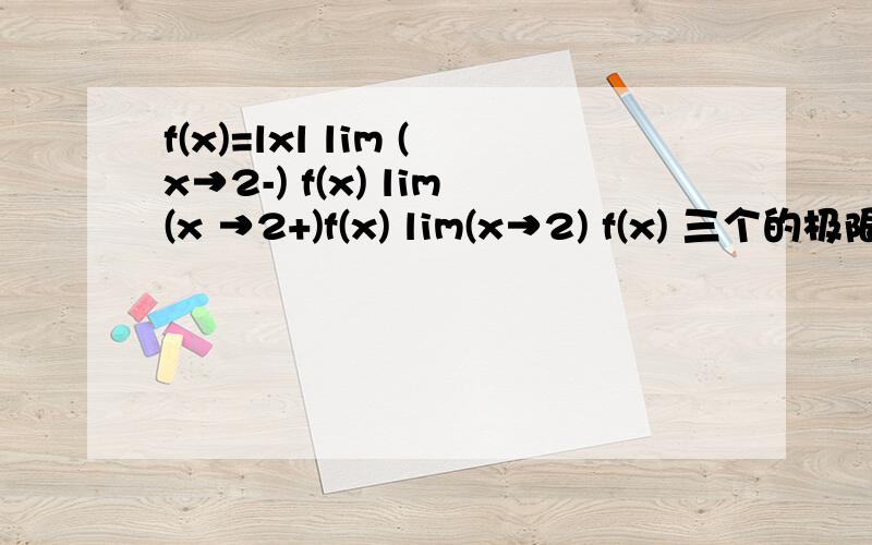 f(x)=lxl lim (x→2-) f(x) lim(x →2+)f(x) lim(x→2) f(x) 三个的极限都是2