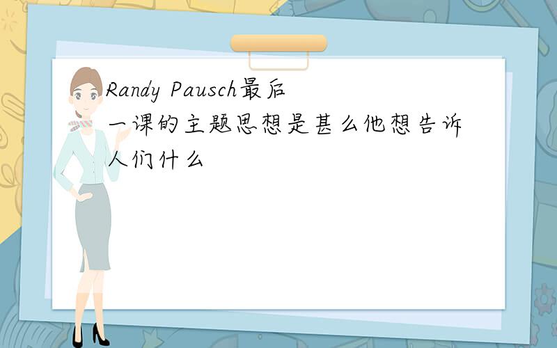 Randy Pausch最后一课的主题思想是甚么他想告诉人们什么