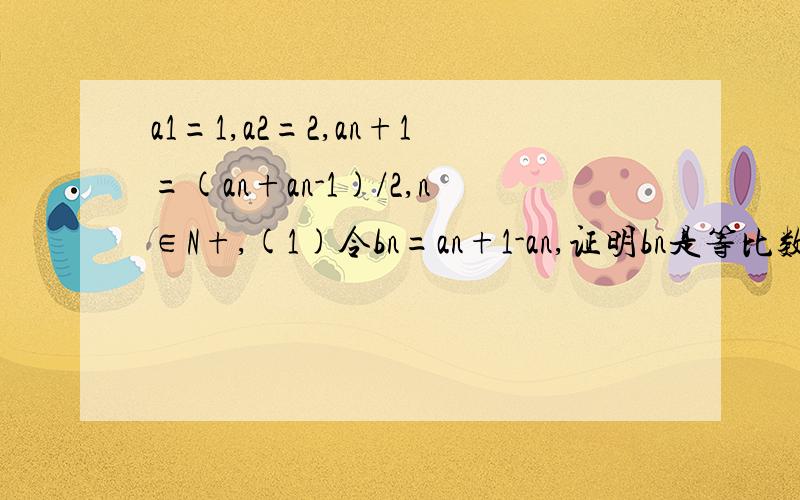 a1=1,a2=2,an+1=(an+an-1)/2,n∈N+,(1)令bn=an+1-an,证明bn是等比数列(2)求an的通向公式